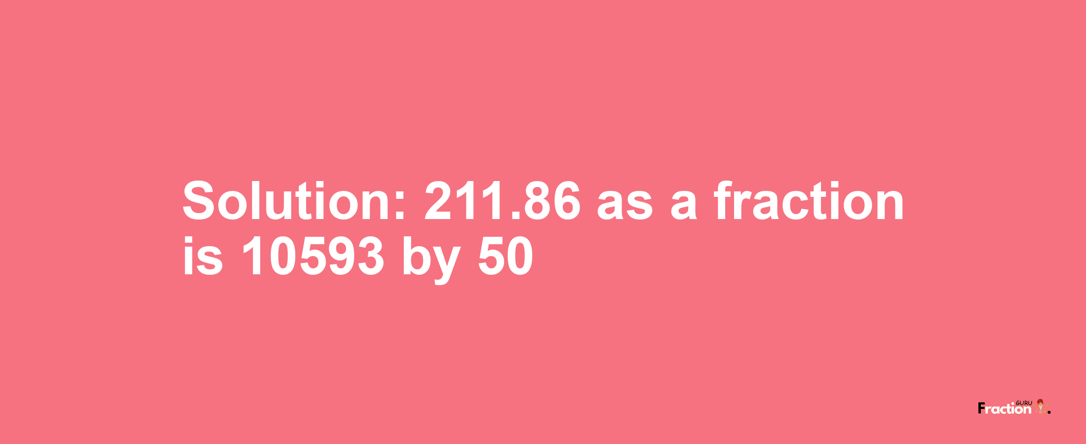 Solution:211.86 as a fraction is 10593/50